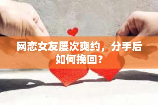 网恋女友屡次爽约,分手后如何挽回? 网恋女友屡次爽约,分手后如何挽回?
