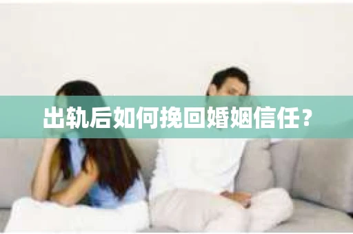 出轨后如何挽回婚姻信任？