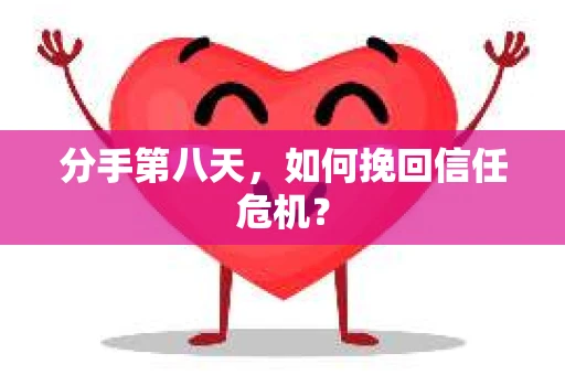 分手第八天,如何挽回信任危机? 分手第八天,如何挽回信任危机?