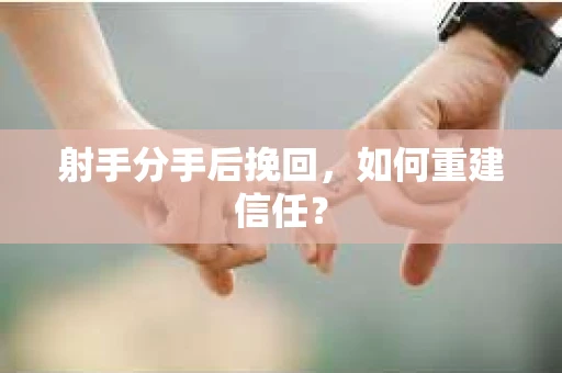射手分手后挽回，如何重建信任？
