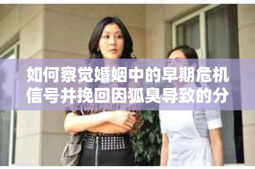 如何察觉婚姻中的早期危机信号并挽回因狐臭导致的分手? 如何察觉婚姻中的早期危机信号并挽回因狐臭导致的分手?