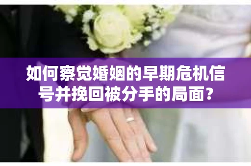 如何察觉婚姻的早期危机信号并挽回被分手的局面？