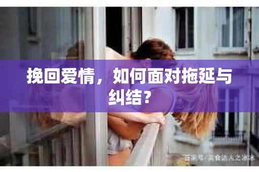挽回爱情，如何面对拖延与纠结？