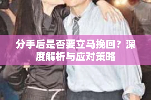 分手后是否要立马挽回？深度解析与应对策略
