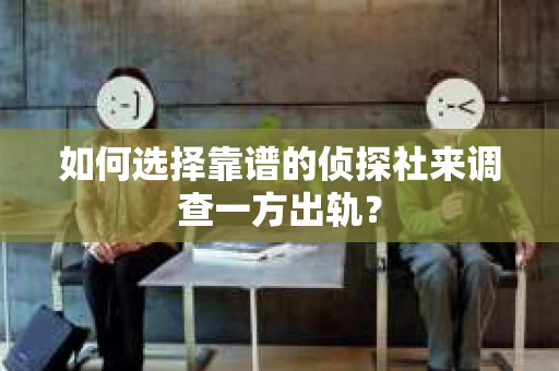 如何选择靠谱的侦探社来调查一方出轨? 如何选择靠谱的侦探社来调查一方出轨?