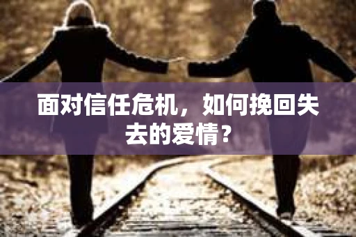 面对信任危机，如何挽回失去的爱情？