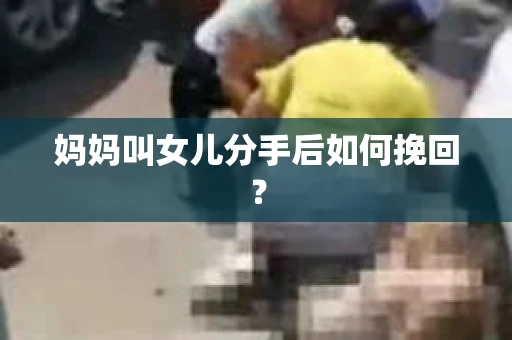 妈妈叫女儿分手后如何挽回？