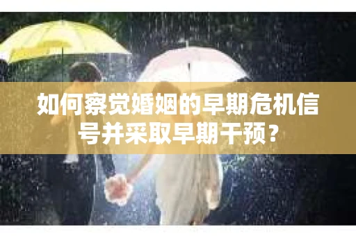 如何察觉婚姻的早期危机信号并采取早期干预？