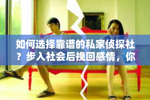 如何选择靠谱的私家侦探社？步入社会后挽回感情，你准备好了吗？