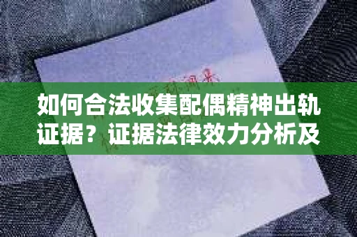 如何合法收集配偶精神出轨证据？证据法律效力分析及合法取证方法
