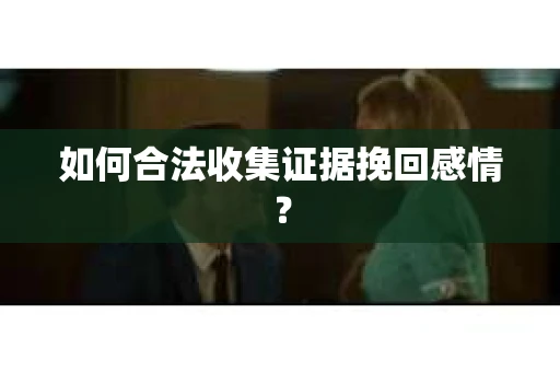 如何合法收集证据挽回感情？