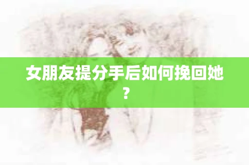 女朋友提分手后如何挽回她？