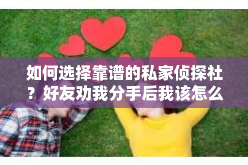 如何选择靠谱的私家侦探社？好友劝我分手后我该怎么办？