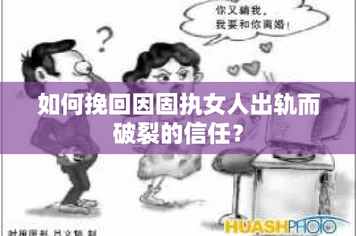 如何挽回因固执女人出轨而破裂的信任？