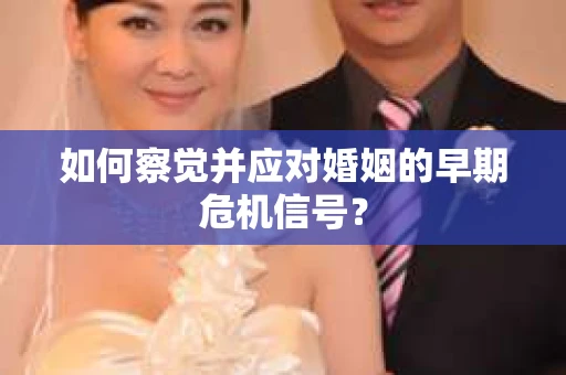 如何察觉并应对婚姻的早期危机信号？
