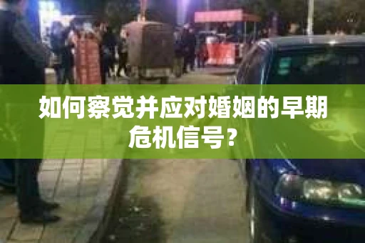如何察觉并应对婚姻的早期危机信号？