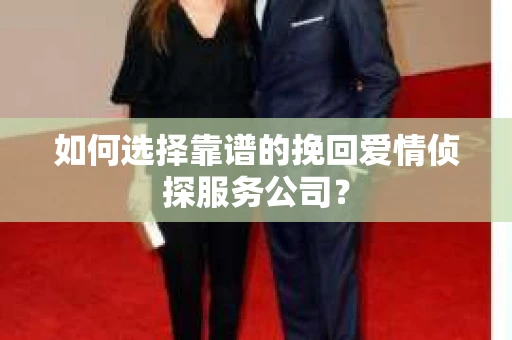 如何选择靠谱的挽回爱情侦探服务公司？