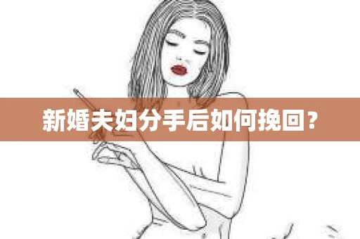 新婚夫妇分手后如何挽回? 新婚夫妇分手后如何挽回?