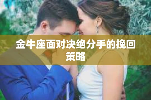 金牛座面对决绝分手的挽回策略