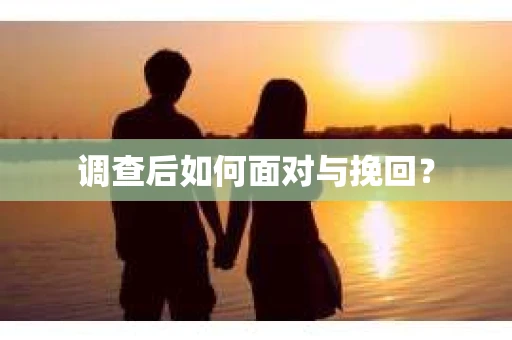 调查后如何面对与挽回？