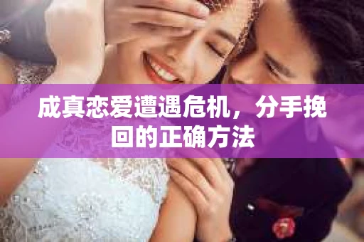 成真恋爱遭遇危机，分手挽回的正确方法