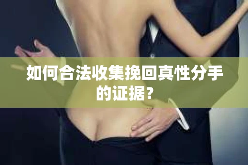 如何合法收集挽回真性分手的证据？