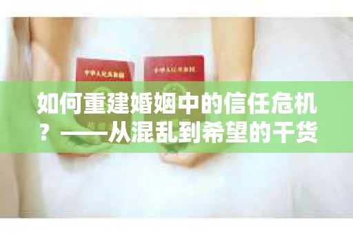 如何重建婚姻中的信任危机？——从混乱到希望的干货指南