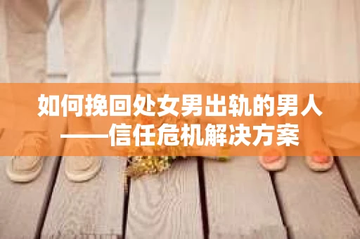 如何挽回处女男出轨的男人——信任危机解决方案