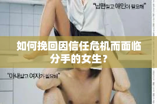如何挽回因信任危机而面临分手的女生？