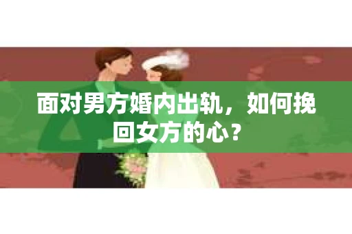 面对男方婚内出轨，如何挽回女方的心？