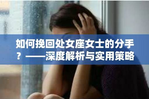 如何挽回处女座女士的分手？——深度解析与实用策略