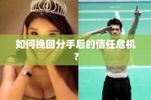 如何挽回分手后的信任危机？