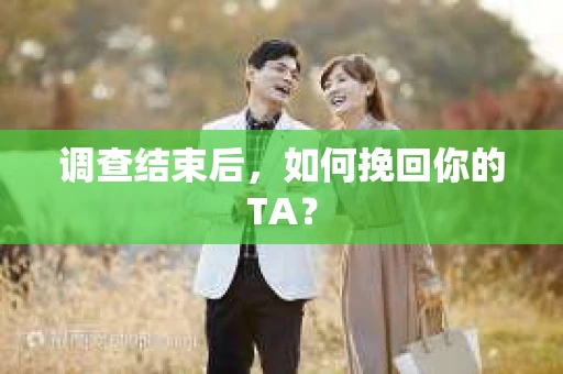 调查结束后，如何挽回你的TA？