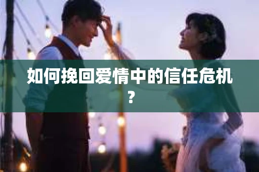 如何挽回爱情中的信任危机？