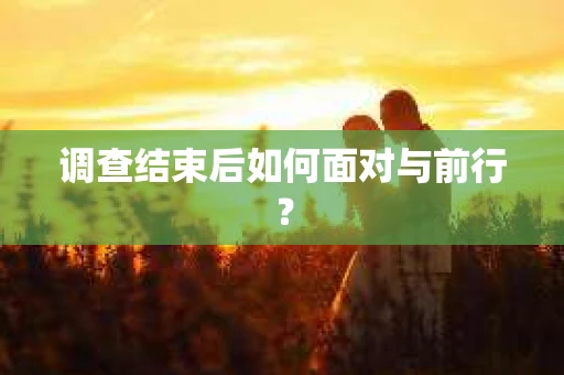 调查结束后如何面对与前行? 调查结束后如何面对与前行?