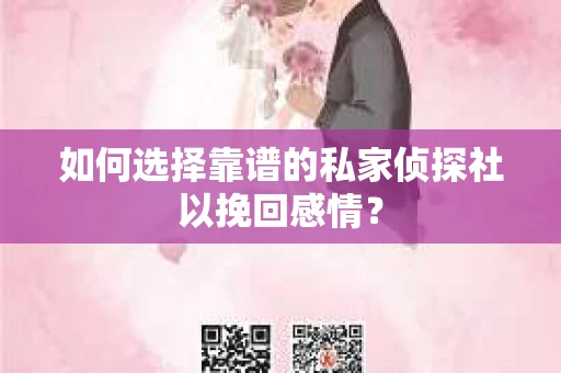 如何选择靠谱的私家侦探社以挽回感情？