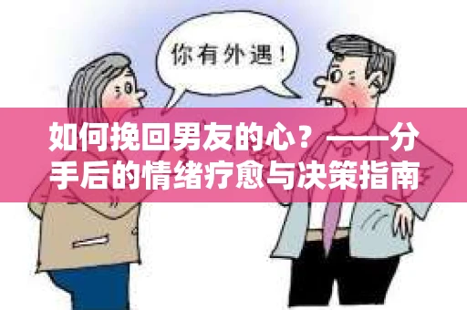 如何挽回男友的心?——分手后的情绪疗愈与决策指南 如何挽回男友的心?——分手后的情绪疗愈与决策指南