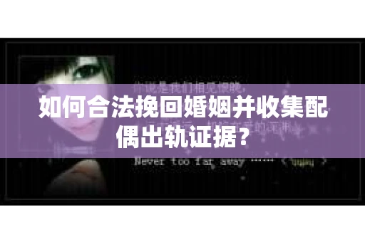如何合法挽回婚姻并收集配偶出轨证据？