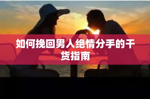 如何挽回男人绝情分手的干货指南