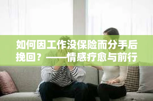 如何因工作没保险而分手后挽回？——情感疗愈与前行计划