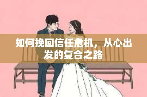 如何挽回信任危机，从心出发的复合之路