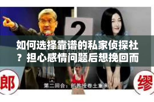 如何选择靠谱的私家侦探社?担心感情问题后想挽回而遭遇江苏女友提分手怎么办? 如何选择靠谱的私家侦探社?担心感情问题后想挽回而遭遇江苏女友提分手怎么办?