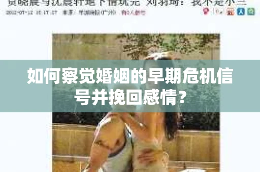 如何察觉婚姻的早期危机信号并挽回感情？