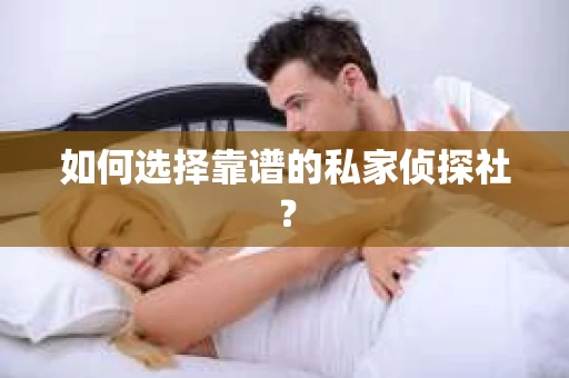 如何选择靠谱的私家侦探社？