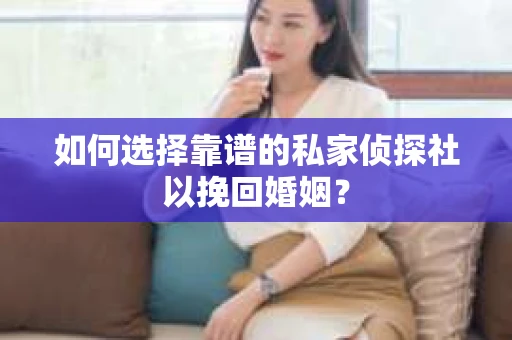 如何选择靠谱的私家侦探社以挽回婚姻? 如何选择靠谱的私家侦探社以挽回婚姻?
