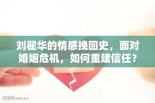 刘翟华的情感挽回史，面对婚姻危机，如何重建信任？