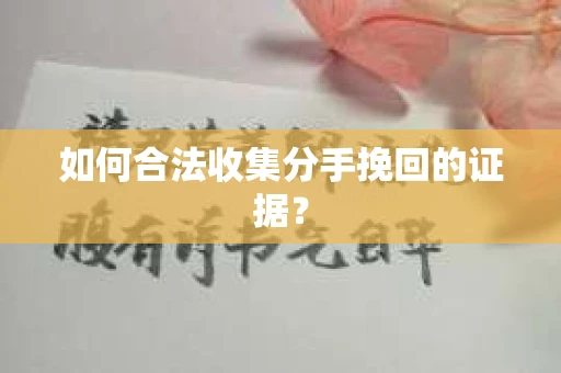 如何合法收集分手挽回的证据？