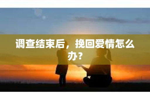 调查结束后，挽回爱情怎么办？