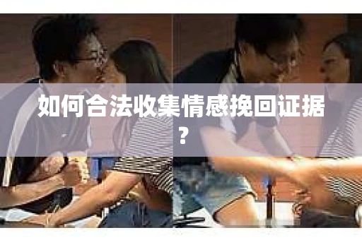 如何合法收集情感挽回证据？