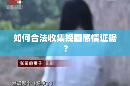 如何合法收集挽回感情证据? 如何合法收集挽回感情证据?